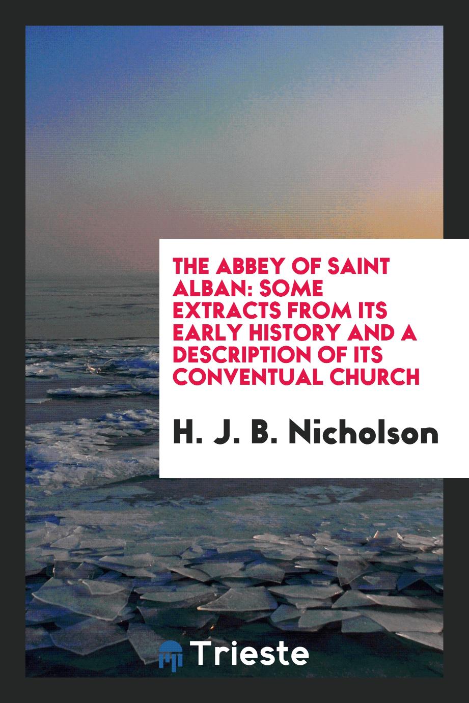 The Abbey of Saint Alban: Some Extracts from Its Early History and a Description of Its Conventual Church