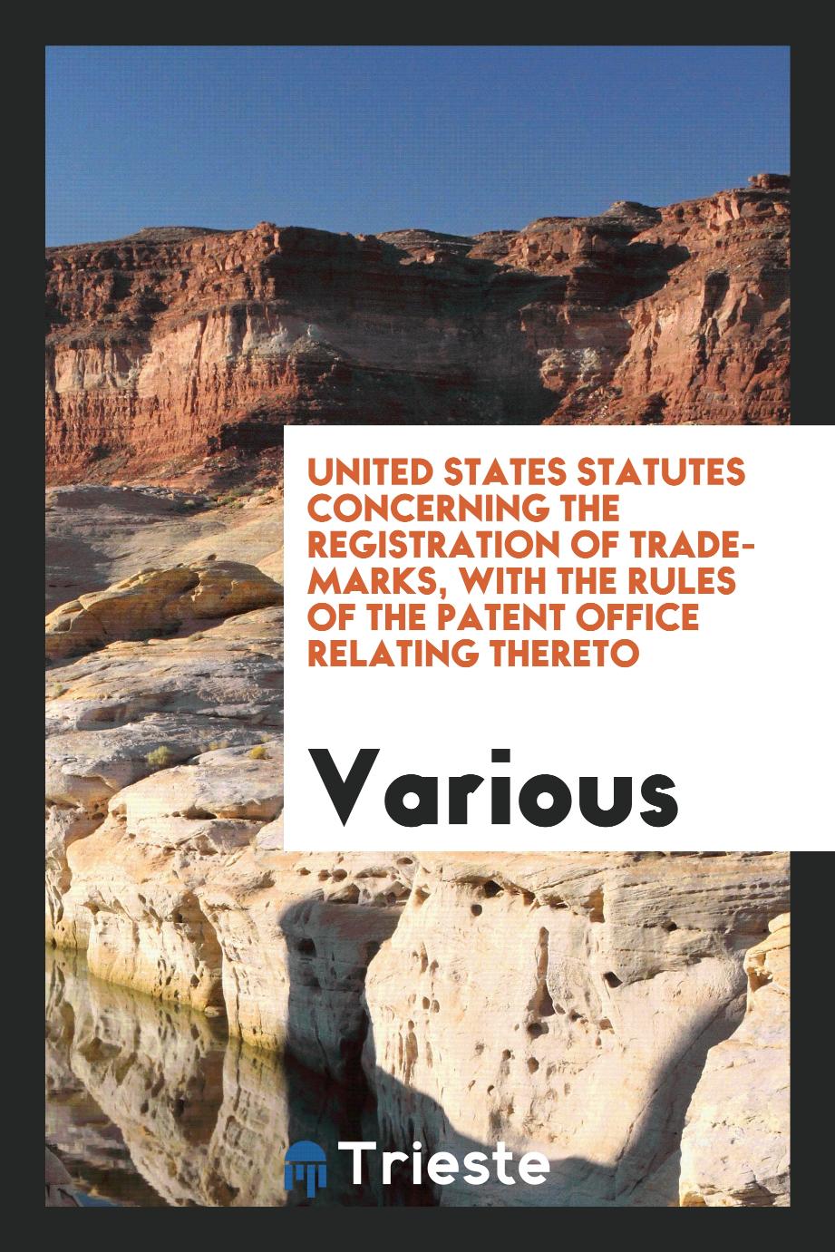 United States Statutes Concerning the Registration of Trade-Marks, with the rules of the patent office relating thereto