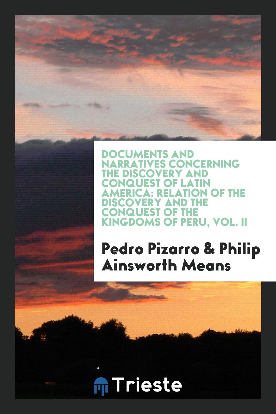 Documents and narratives concerning the discovery and conquest of Latin America: Relation of the discovery and the conquest of the kingdoms of Peru, Vol. II