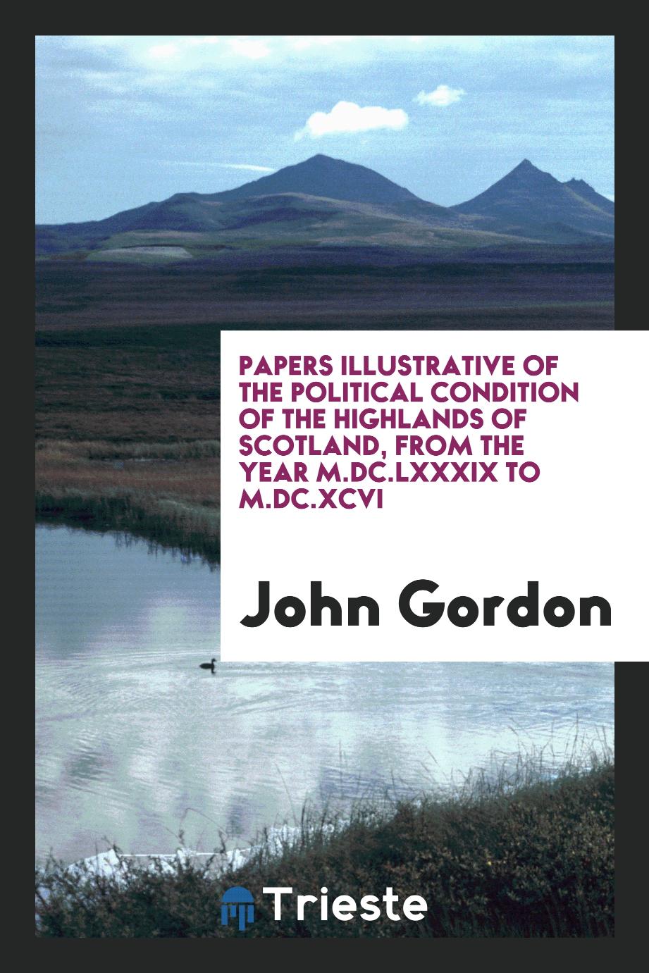 Papers Illustrative of the Political Condition of the Highlands of Scotland, from the Year M.DC.LXXXIX to M.DC.XCVI