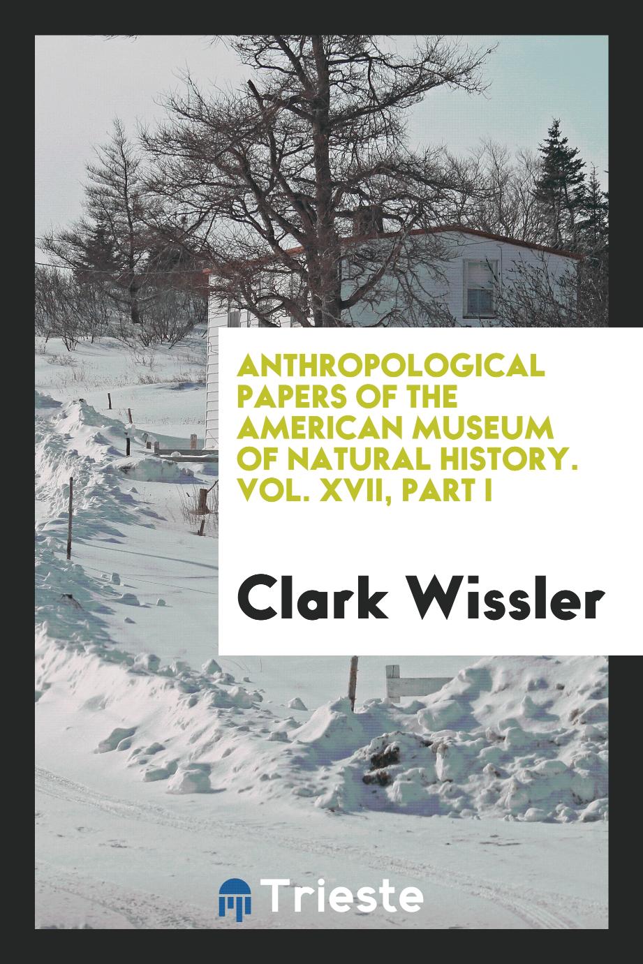 Anthropological Papers of the American Museum of Natural History. Vol. XVII, Part I