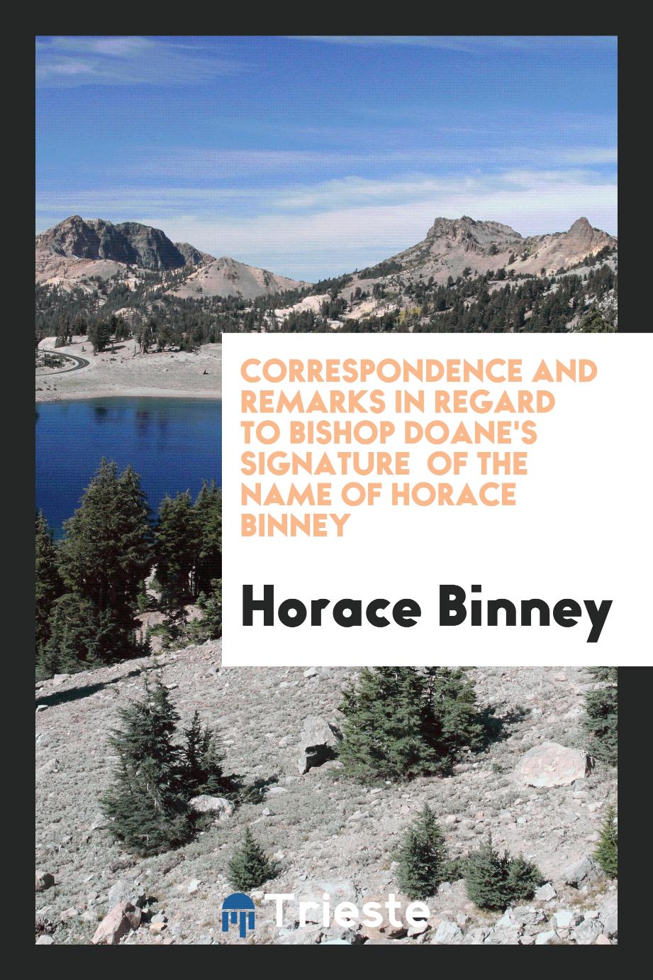 Correspondence and Remarks in Regard to Bishop Doane's Signature of the Name of Horace Binney