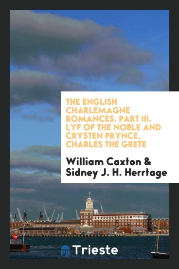 The English Charlemagne romances. Part III. Lyf of the noble and Crysten prynce, Charles the Grete