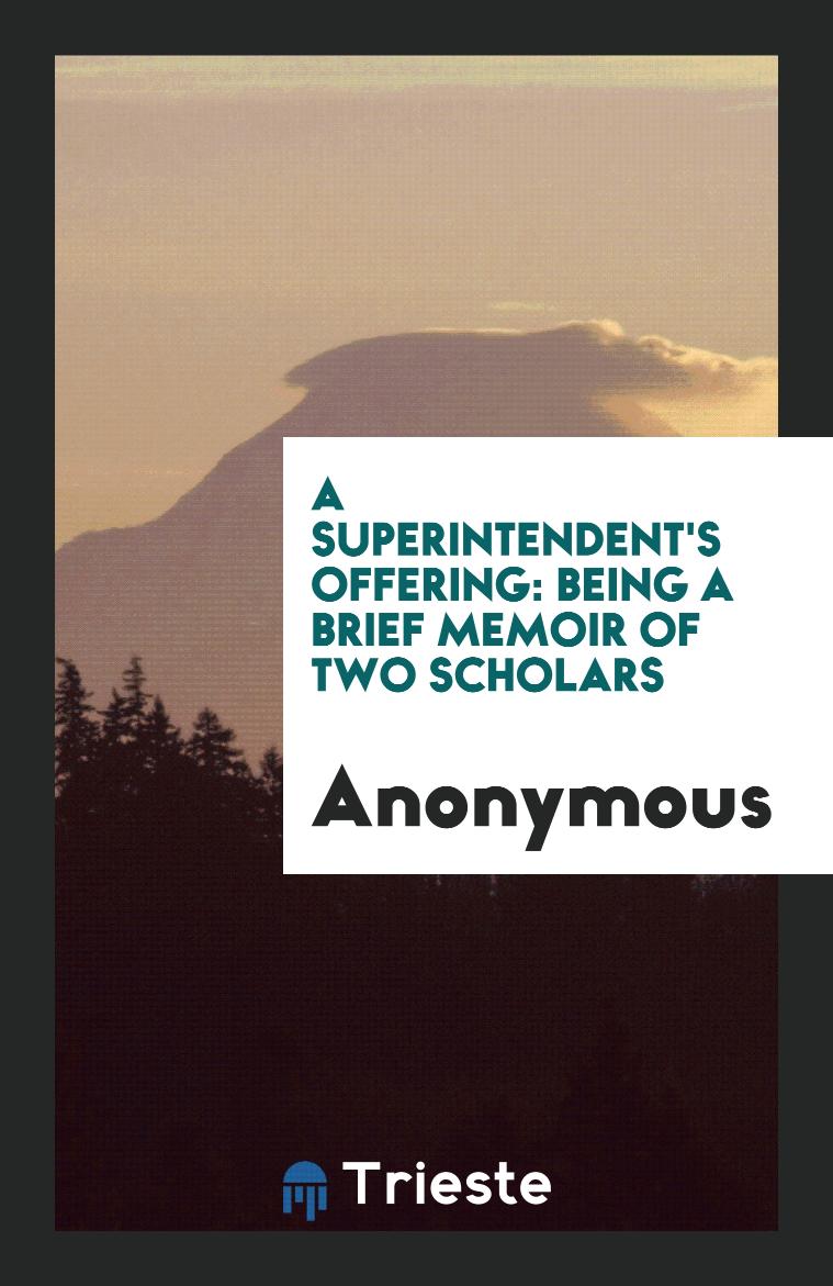 A Superintendent's Offering: Being a Brief Memoir of Two Scholars