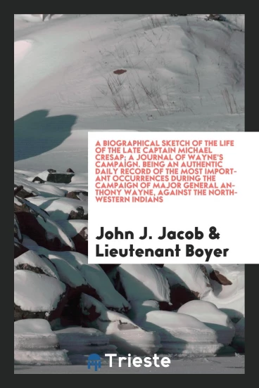 A biographical sketch of the life of the late Captain Michael Cresap; A journal of Wayne's campaign. Being an authentic daily record of the most important occurrences during the campaign of Major General Anthony Wayne, against the northwestern Indians