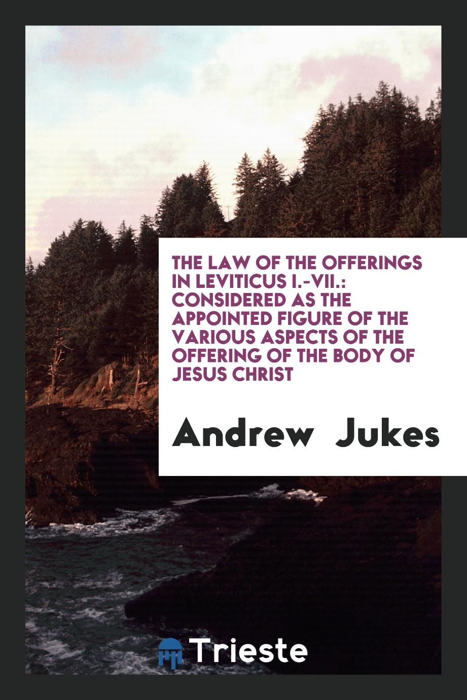 The law of the offerings in Leviticus I.-VII.: considered as the appointed figure of the various aspects of the offering of the body of Jesus Christ