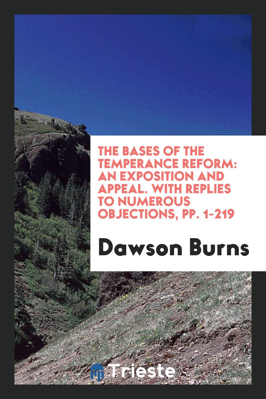 The Bases of the Temperance Reform: An Exposition and Appeal. With Replies to Numerous Objections, pp. 1-219