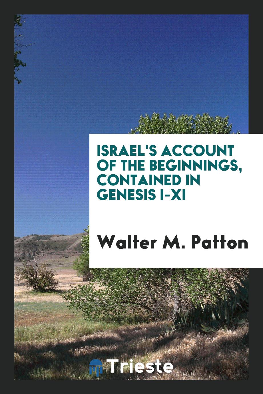 Israel's account of the beginnings, contained in Genesis I-XI