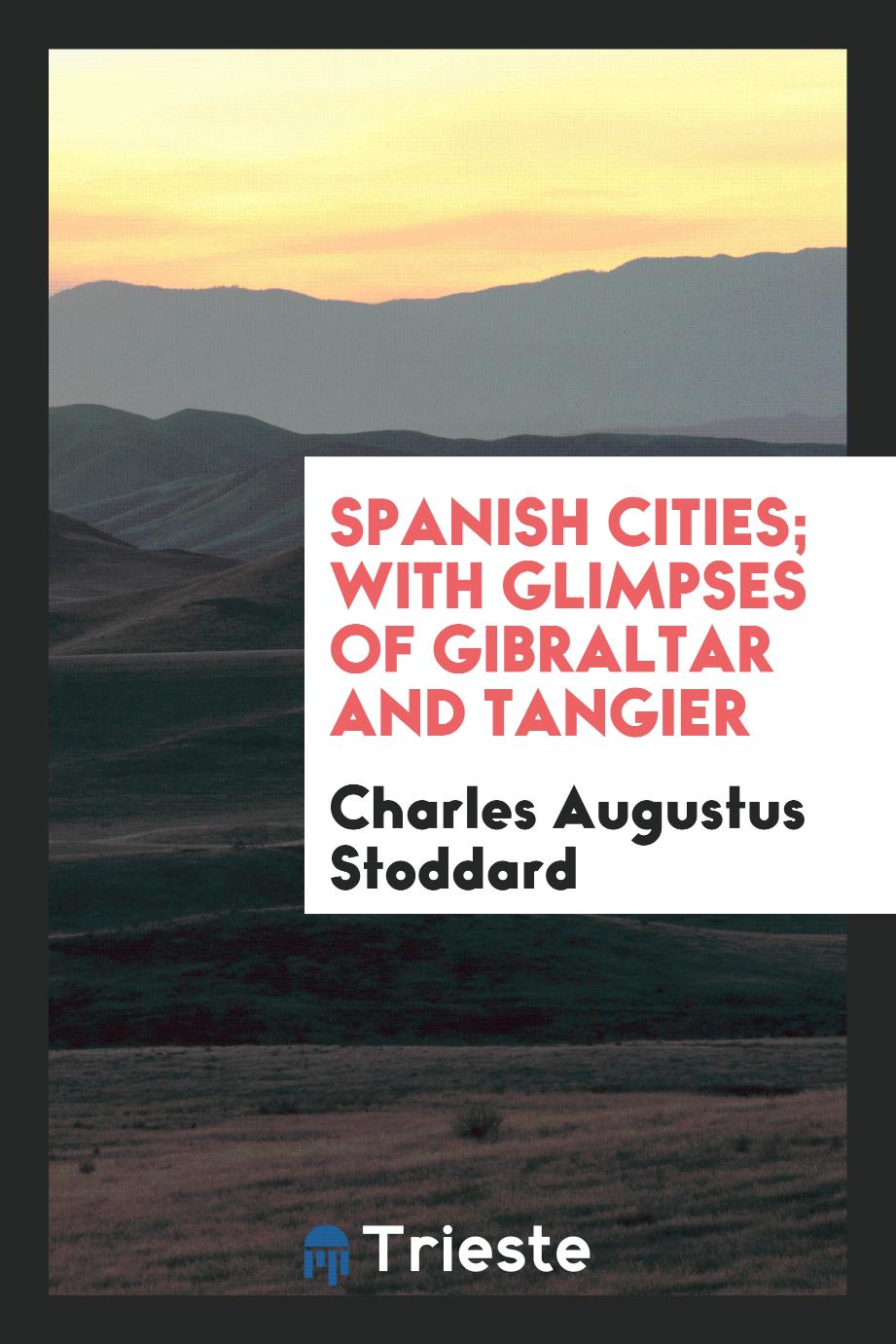 Spanish cities; with glimpses of Gibraltar and Tangier