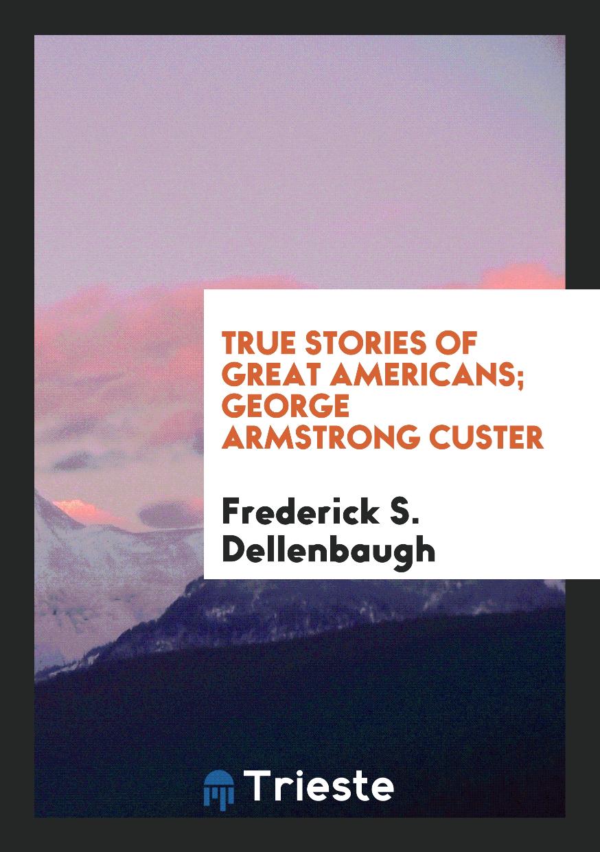 True Stories of Great Americans; George Armstrong Custer