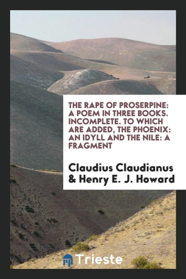 The rape of Proserpine: a poem in three books. Incomplete. To which are added, the Phoenix: an idyll and the Nile: a fragment