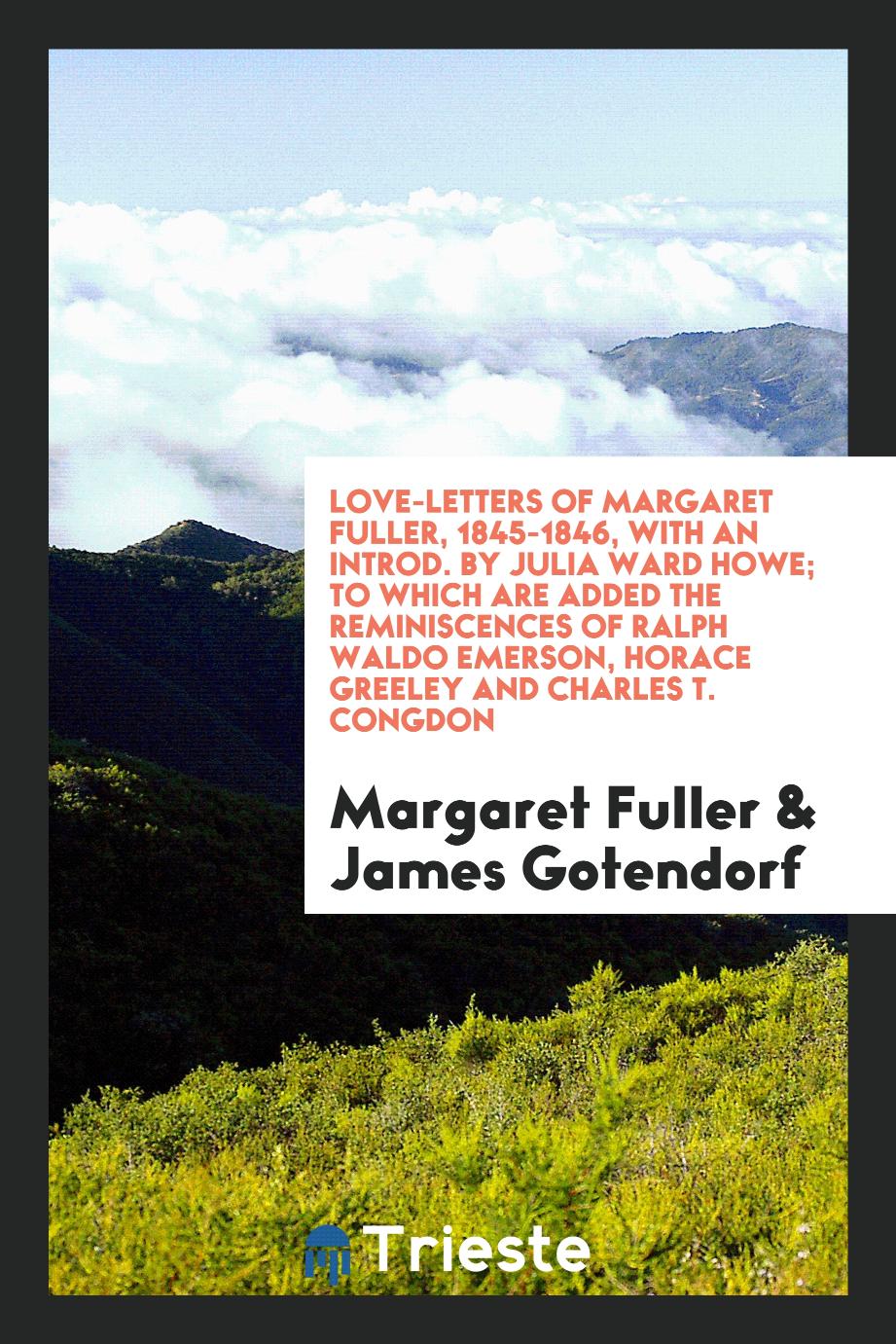 Love-letters of Margaret Fuller, 1845-1846, with an introd. by Julia Ward Howe; to which are added the reminiscences of Ralph Waldo Emerson, Horace Greeley and Charles T. Congdon