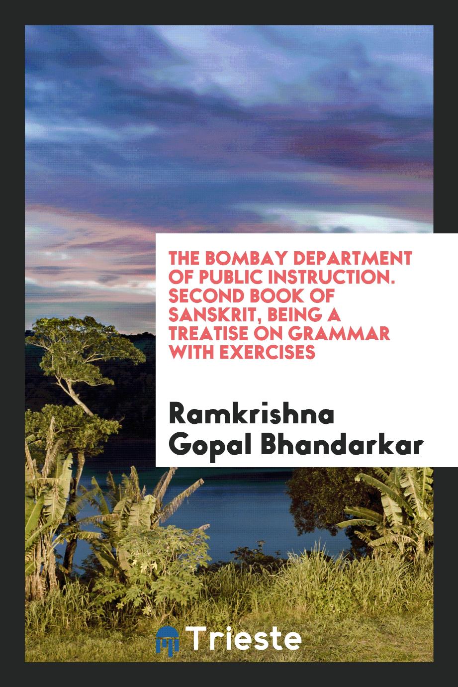The Bombay Department of Public Instruction. Second Book of Sanskrit, Being a Treatise on Grammar with Exercises