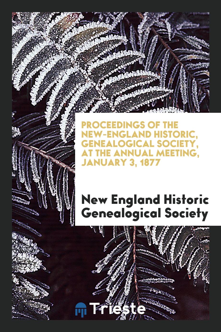 Proceedings of the New-England Historic, Genealogical Society, at the Annual Meeting, January 3, 1877