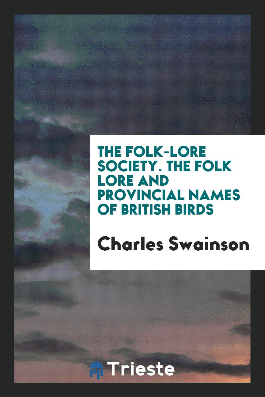 The Folk-Lore Society. The Folk Lore and Provincial Names of British Birds