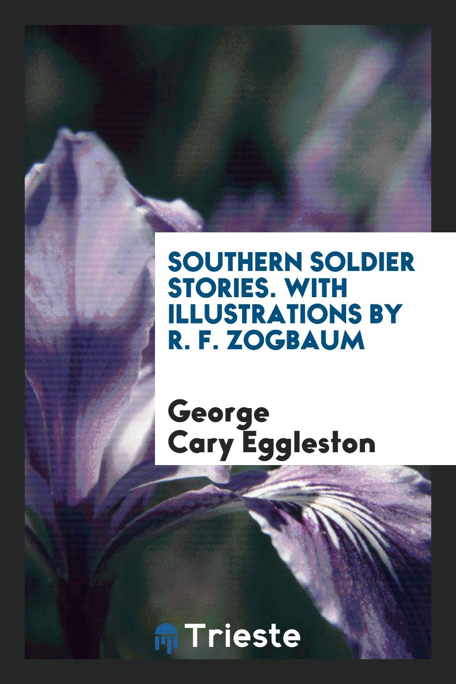 Southern Soldier Stories. With Illustrations by R. F. Zogbaum