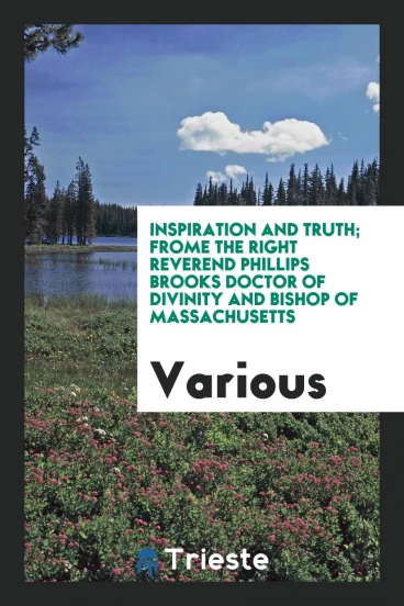 Inspiration and Truth; Frome the right reverend phillips brooks Doctor of divinity and Bishop of Massachusetts