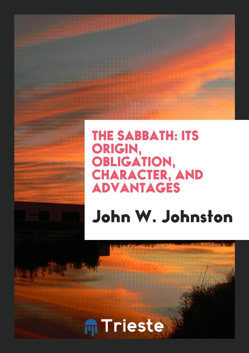 The sabbath: its origin, obligation, character, and advantages