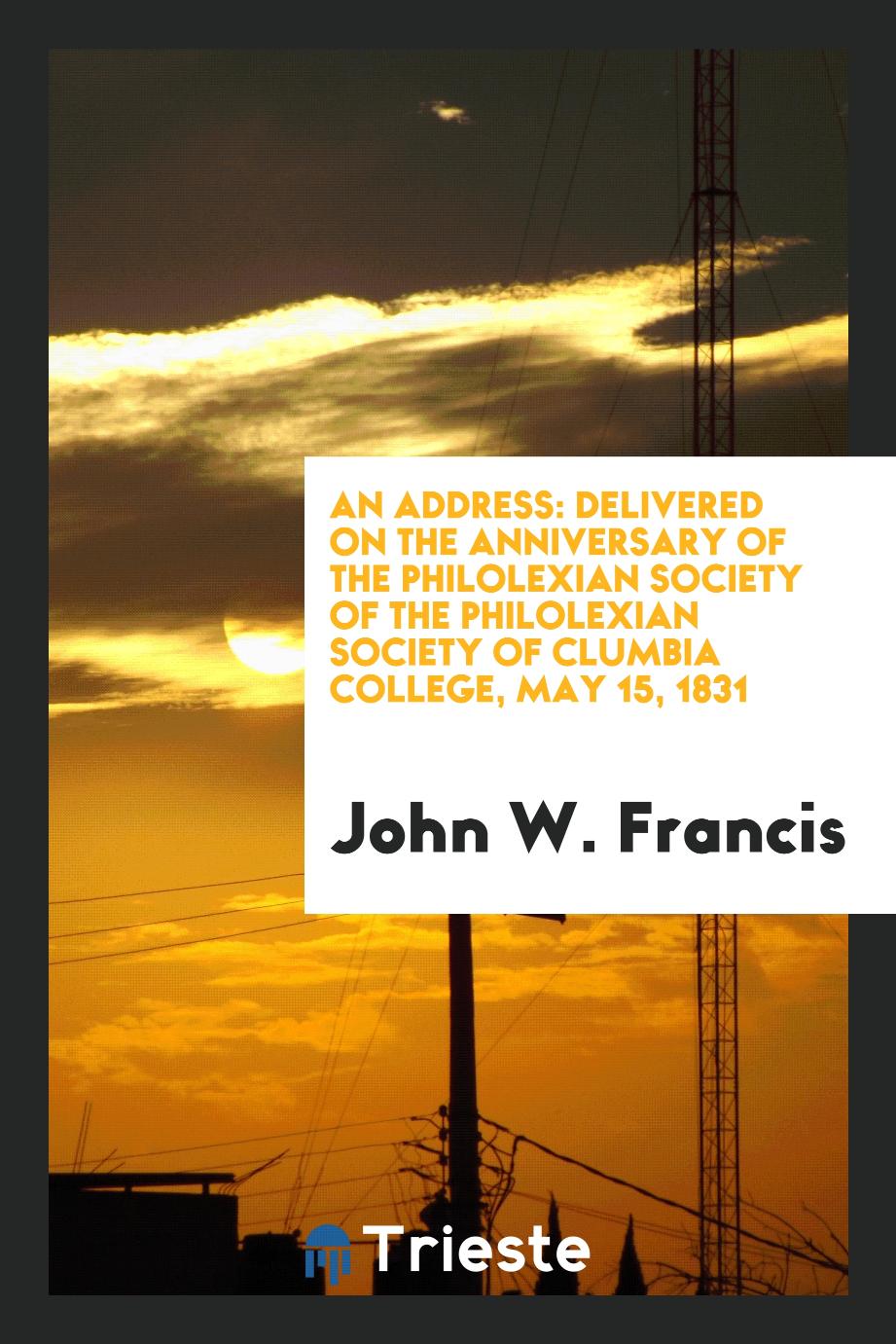 An Address: Delivered on the Anniversary of the Philolexian Society of the philolexian society of Clumbia College, May 15, 1831