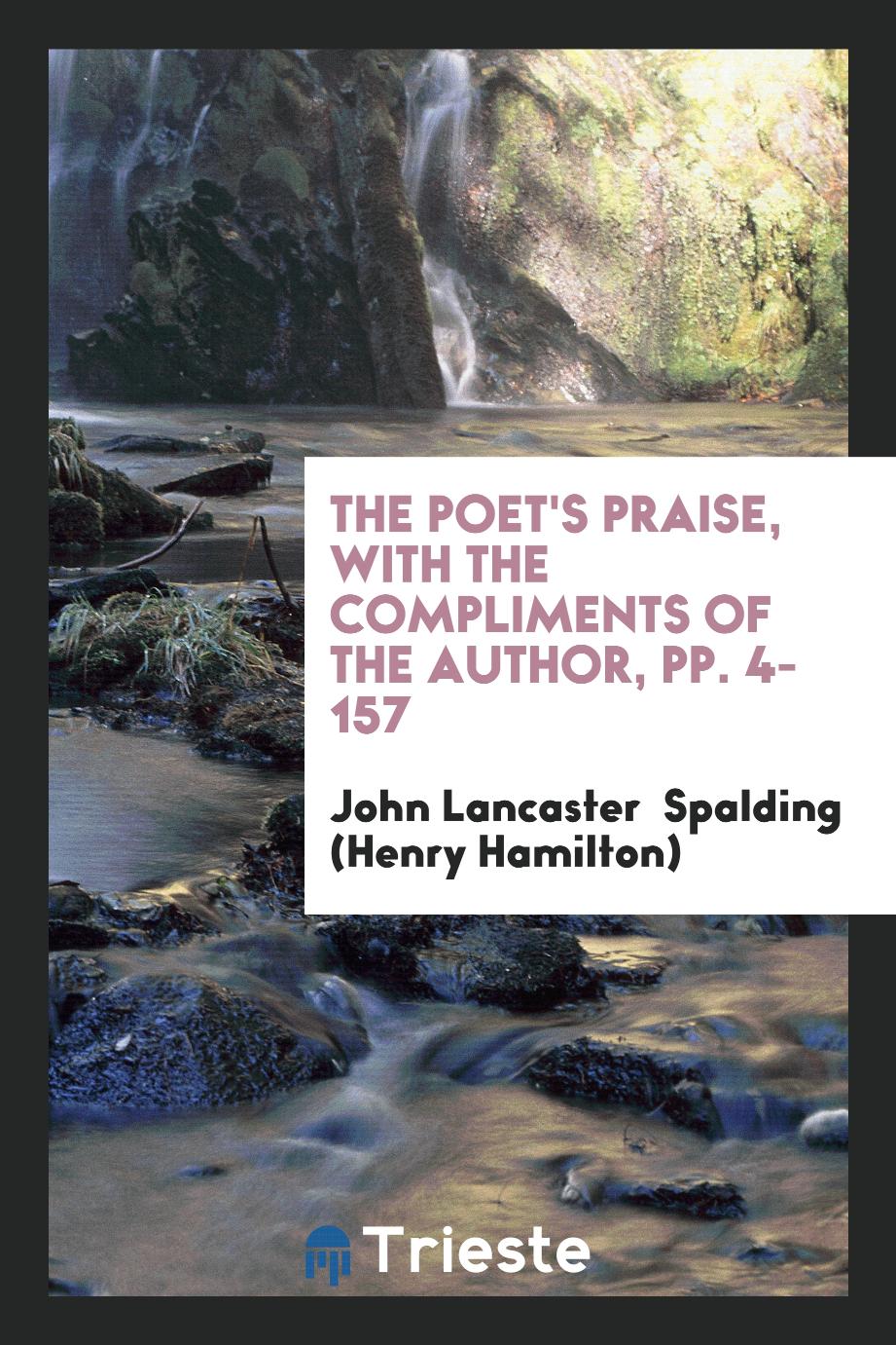 The Poet's Praise, with the Compliments of the Author, pp. 4-157