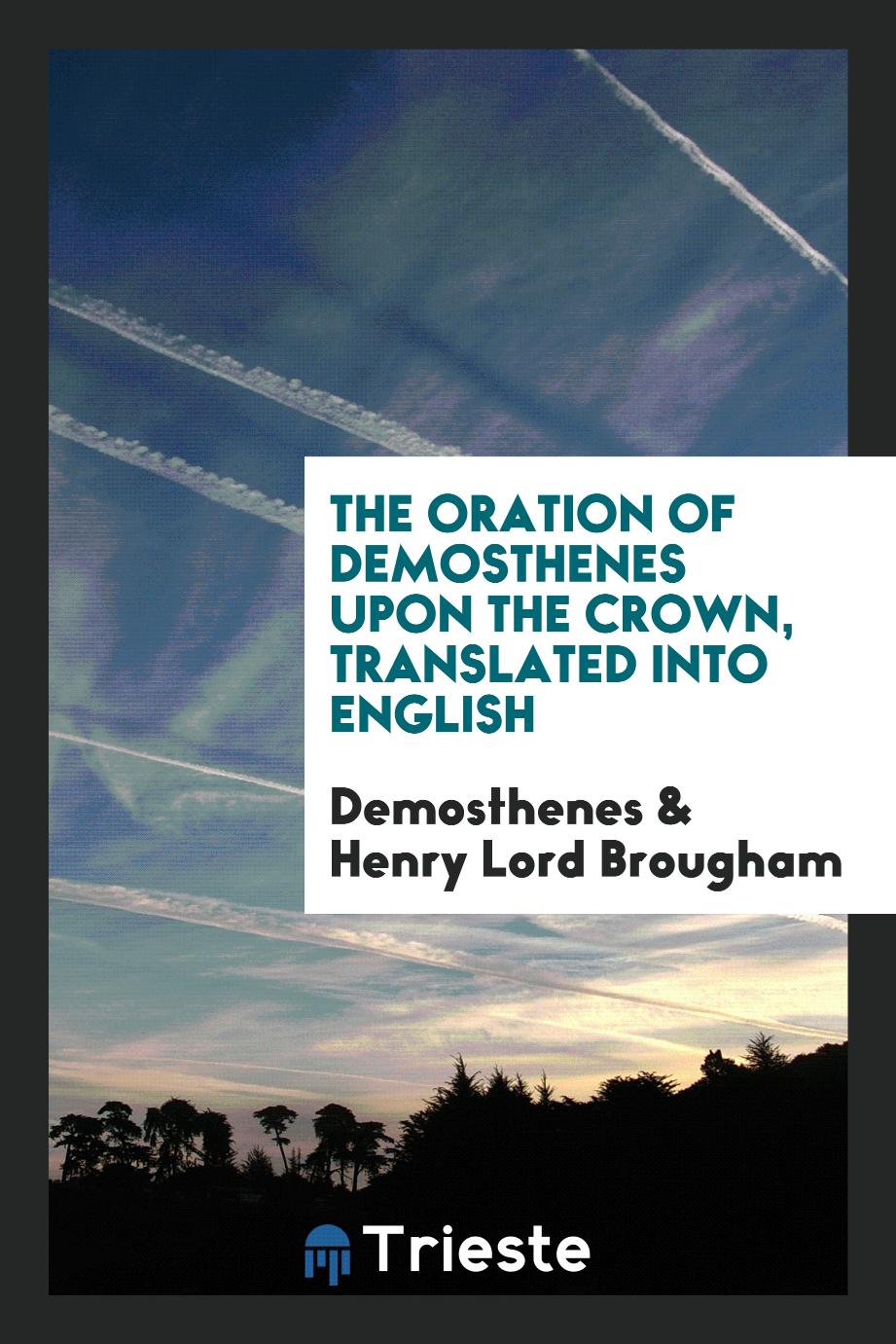 The Oration of Demosthenes upon the Crown, Translated into English