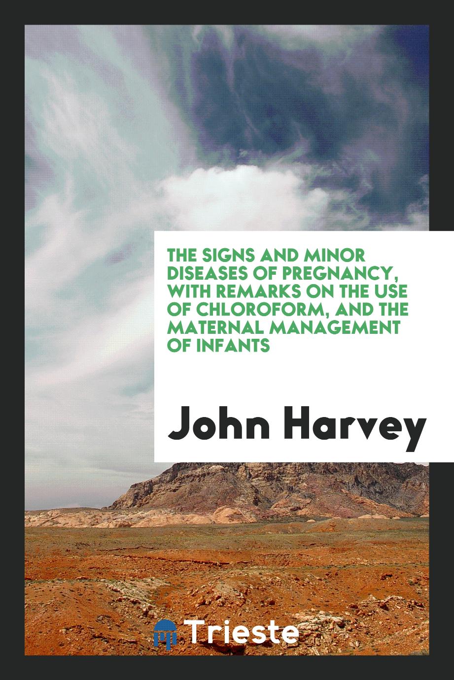 The Signs and Minor Diseases of Pregnancy, with Remarks on the Use of Chloroform, and the Maternal Management of Infants