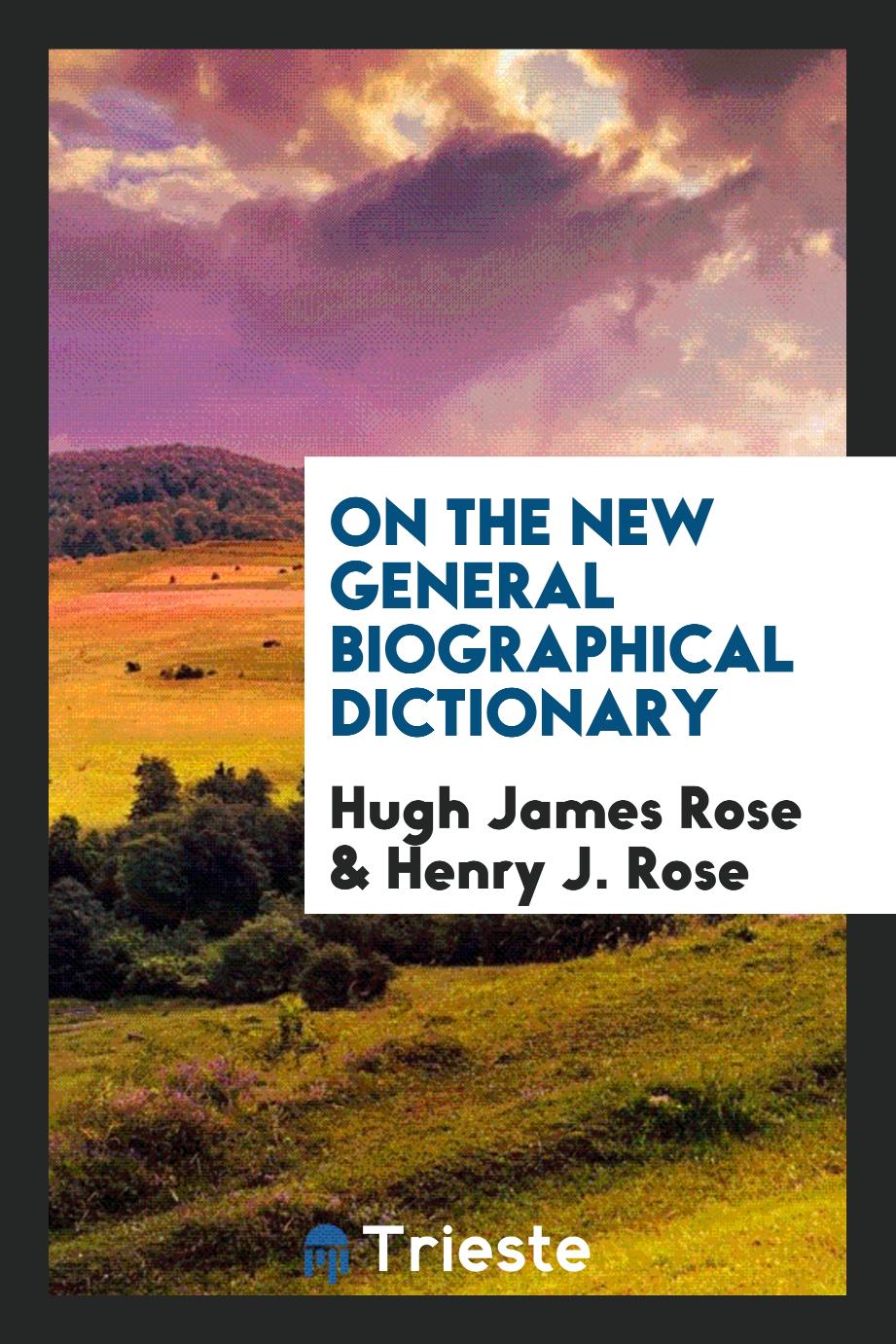 Hugh James Rose, Henry J. Rose - On the New general biographical dictionary