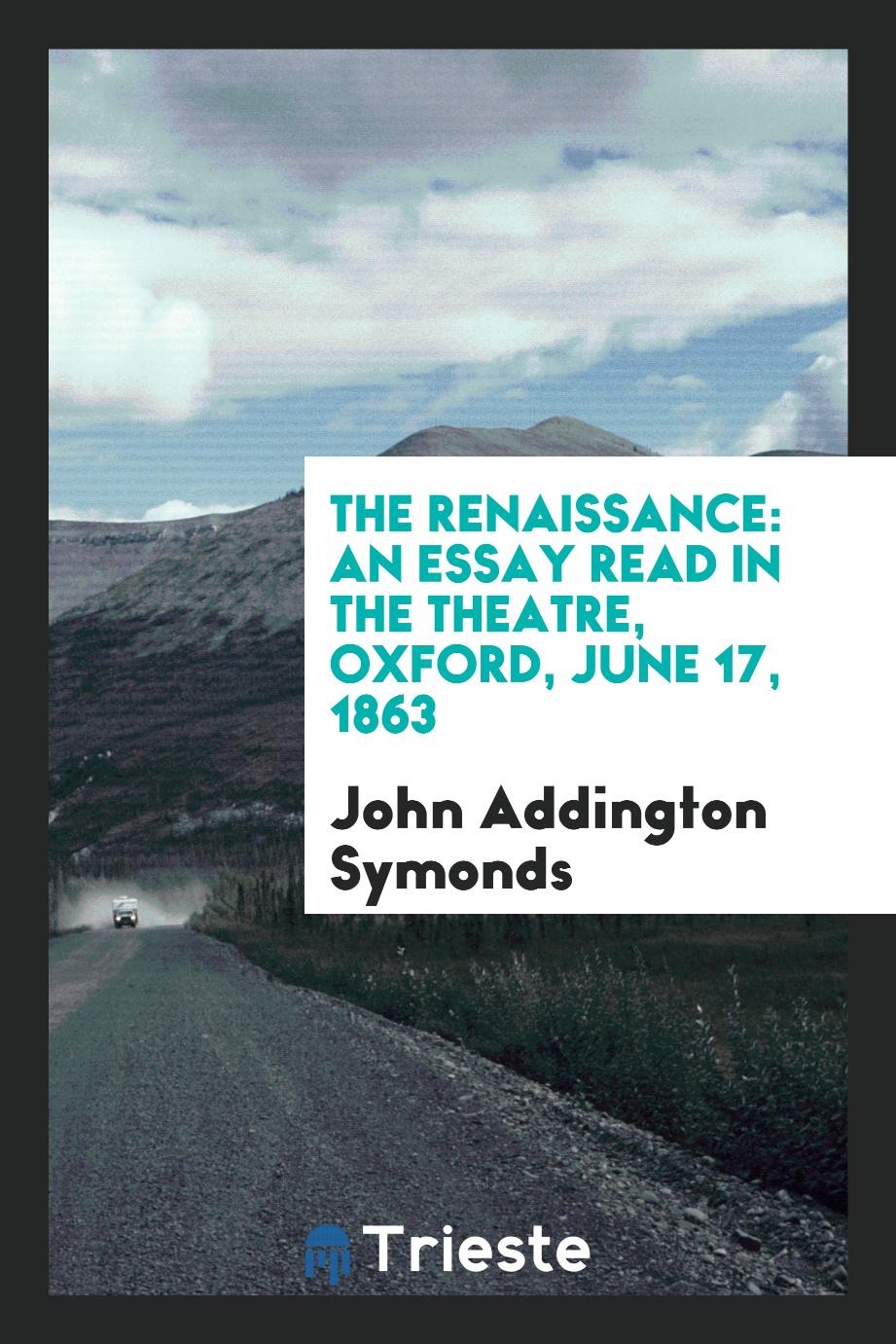 The Renaissance: An Essay Read in the Theatre, Oxford, June 17, 1863