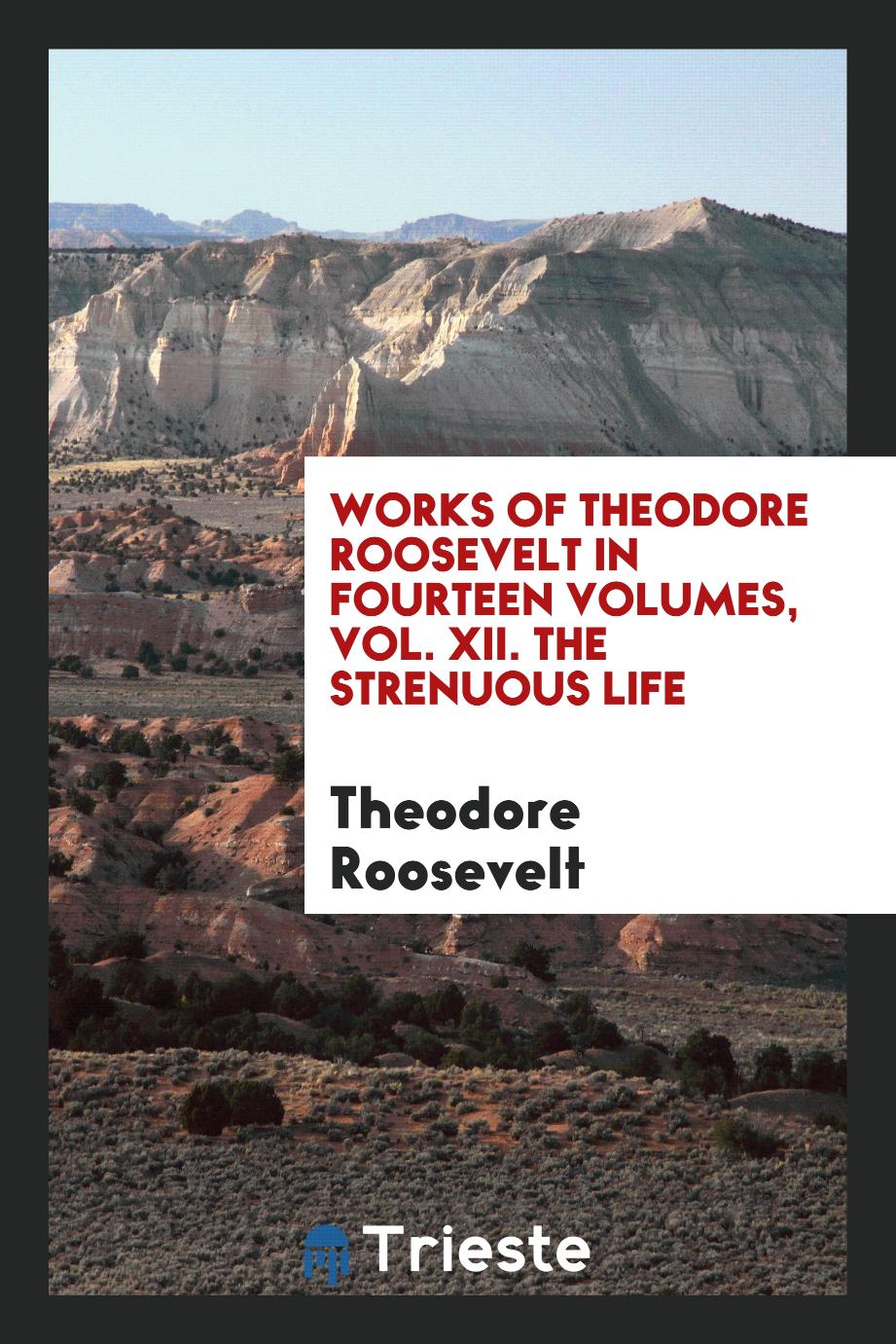 Works of Theodore Roosevelt in Fourteen Volumes, Vol. XII. The Strenuous Life