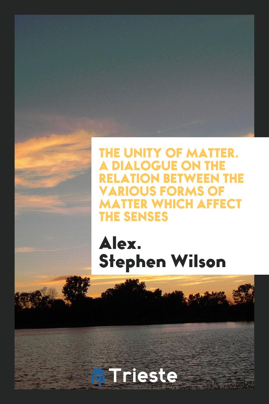 The unity of matter. A dialogue on the relation between the various forms of matter which affect the senses