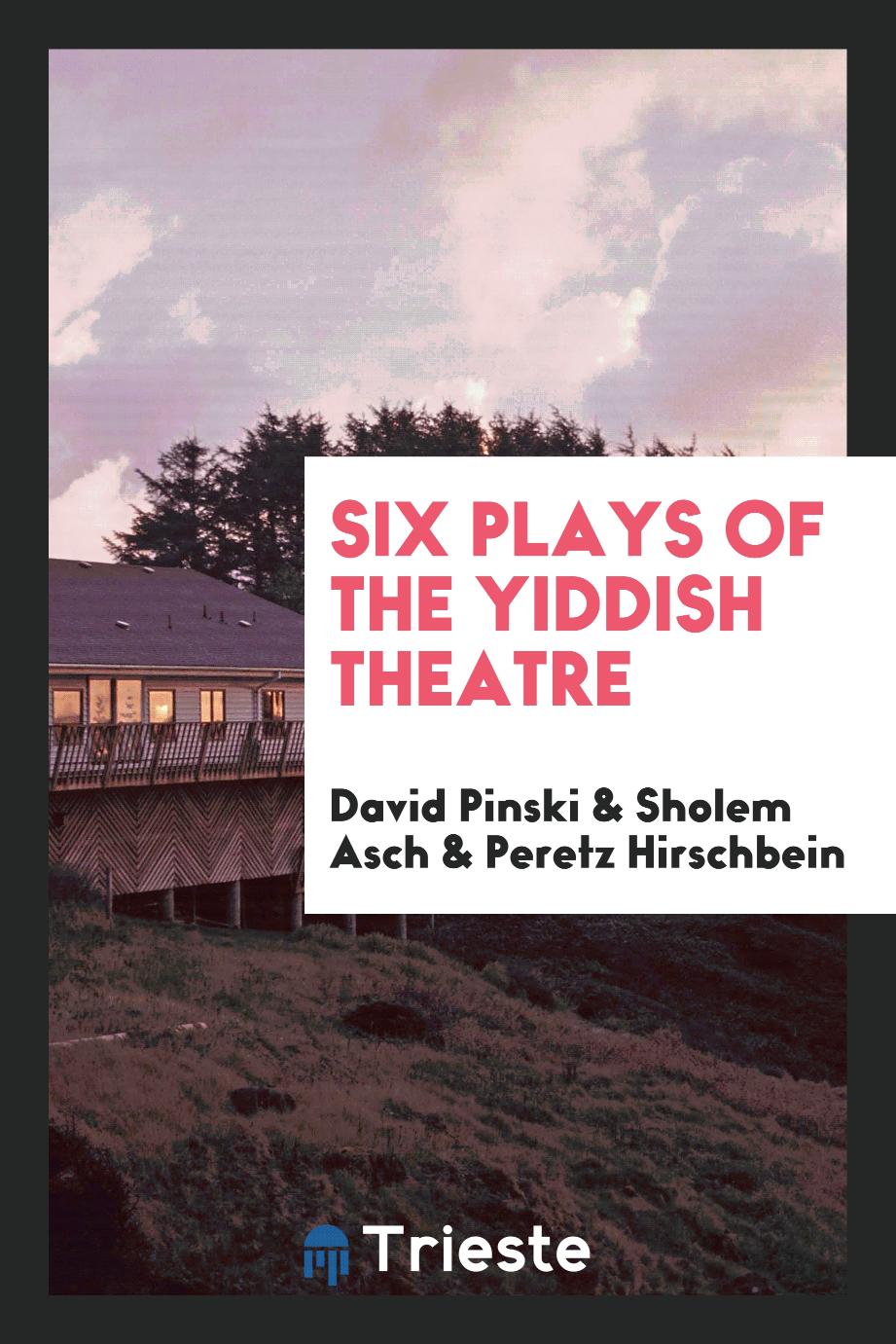 David Pinski, Sholem Asch, Peretz Hirschbein - Six plays of the Yiddish theatre
