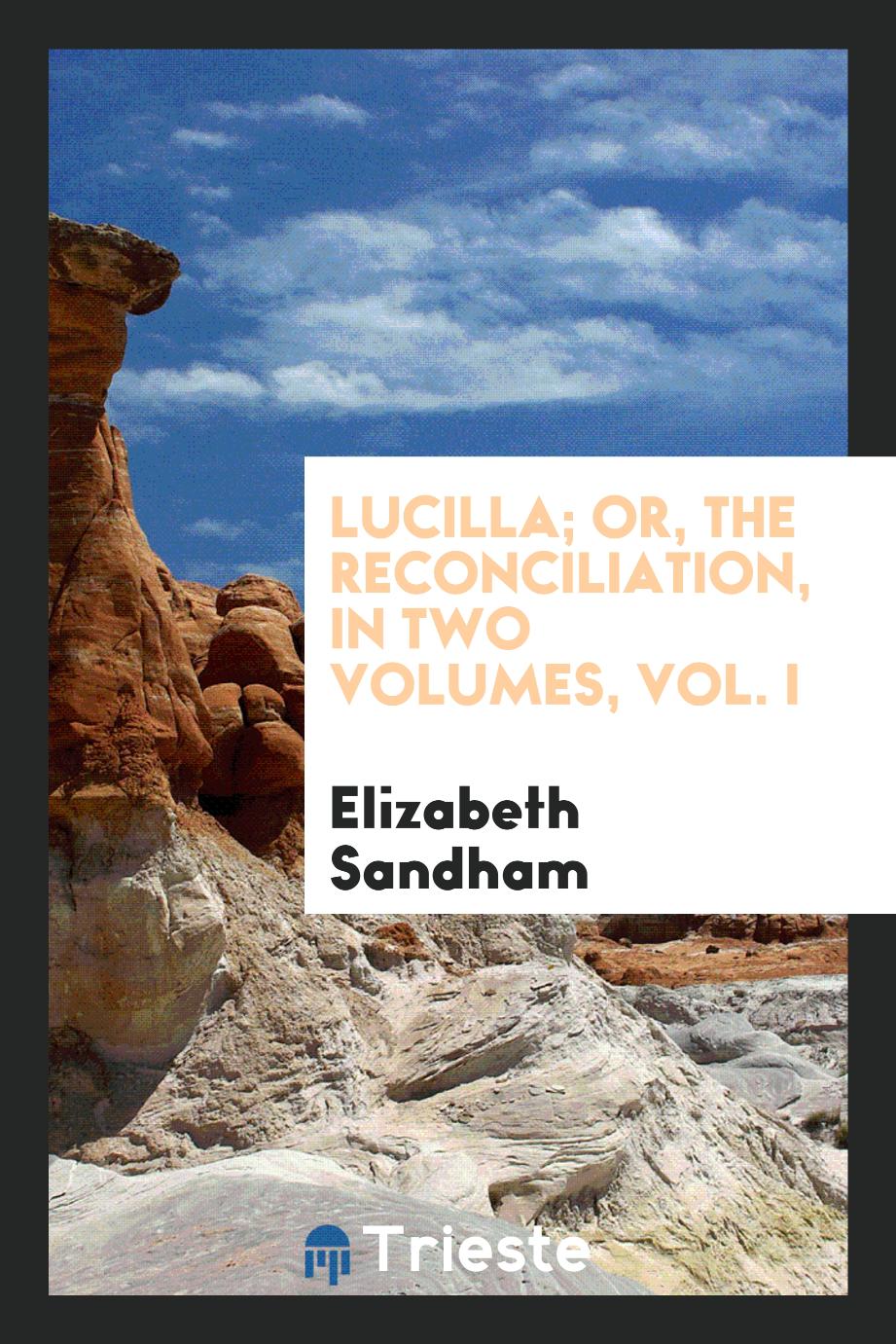Lucilla; or, The reconciliation, in two volumes, Vol. I