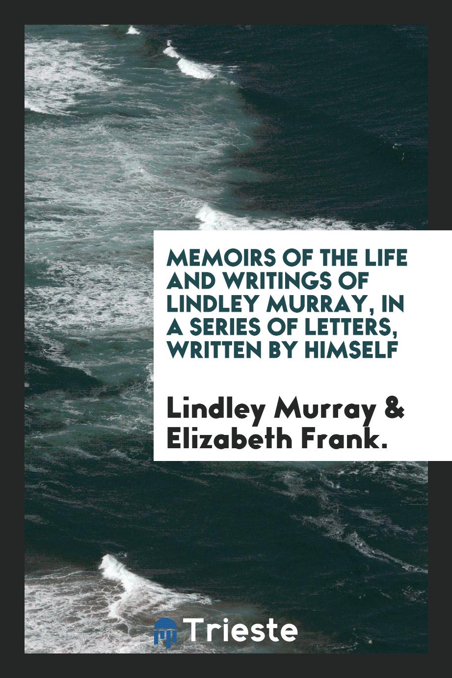 Memoirs of the Life and Writings of Lindley Murray, in a Series of Letters, Written by Himself