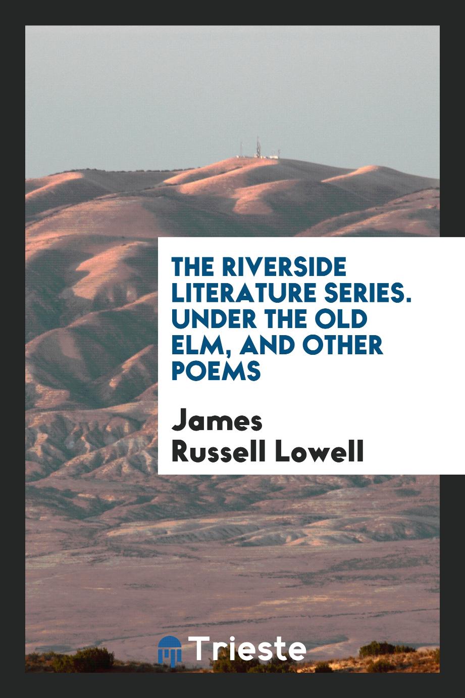 The Riverside Literature Series. Under the Old Elm, and Other Poems