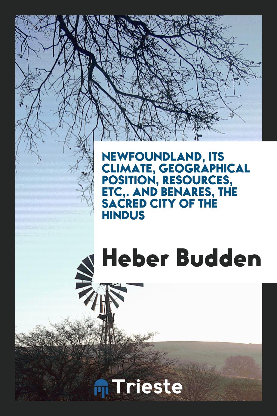 Newfoundland, Its Climate, Geographical Position, Resources, Etc,. and benares, the sacred city of the hindus