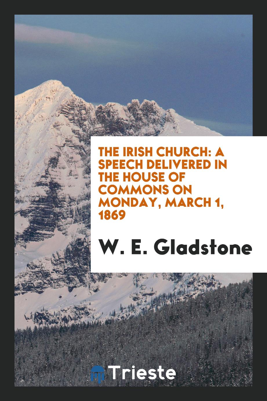 The Irish Church: A Speech Delivered in the House of Commons on Monday, march 1, 1869