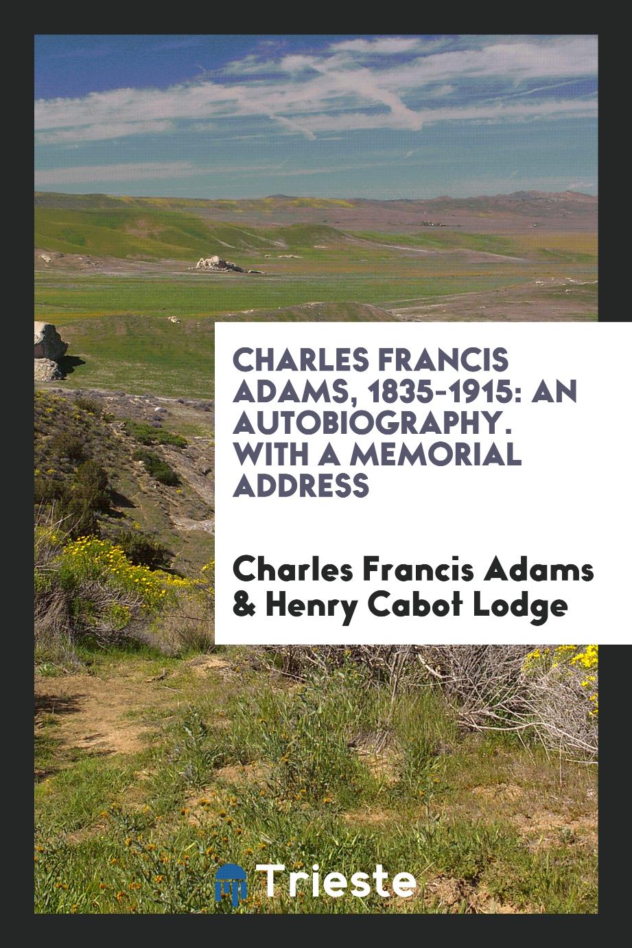 Charles Francis Adams, 1835-1915: An Autobiography. With a Memorial Address