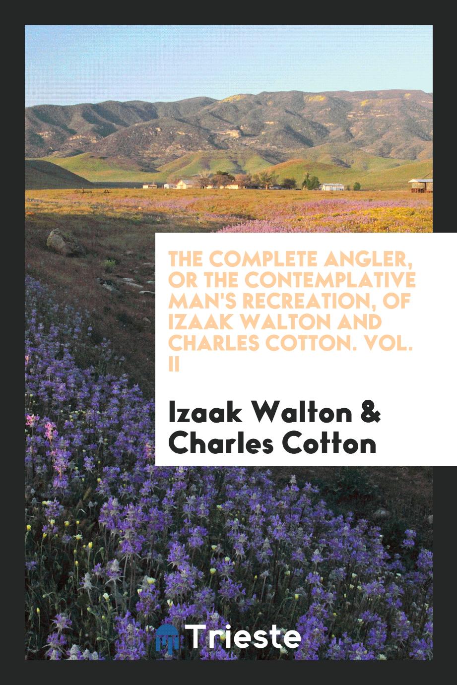 Izaak Walton, Charles Cotton - The Complete Angler, or The Contemplative Man's Recreation, of Izaak Walton and Charles Cotton. Vol. II