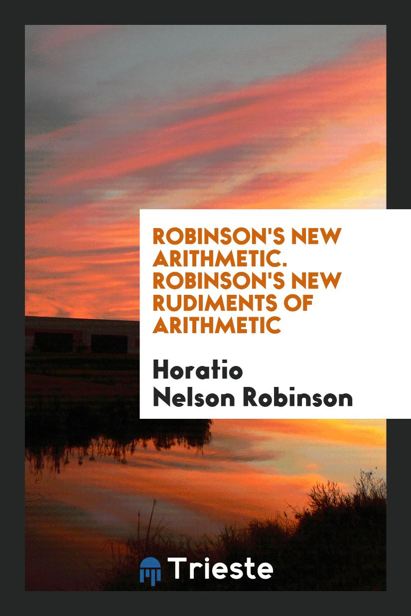 Robinson's New Arithmetic. Robinson's New Rudiments of Arithmetic