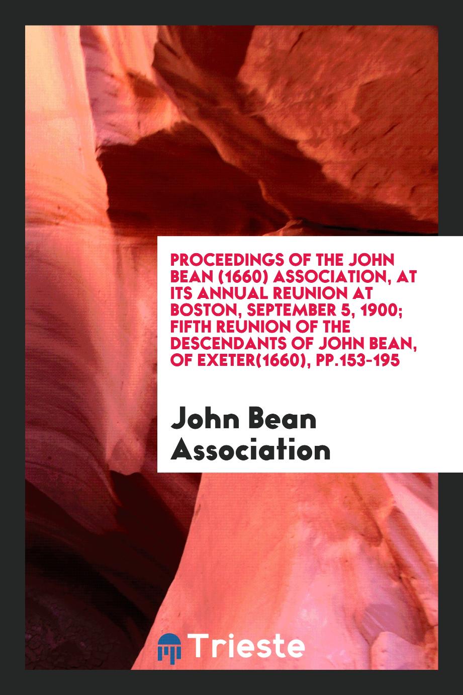 Proceedings of the John Bean (1660) Association, at its annual reunion at Boston, September 5, 1900; Fifth Reunion of the descendants of John Bean, of Exeter(1660), pp.153-195