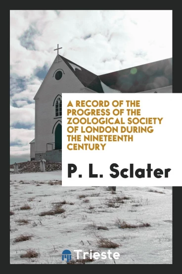 A Record of the Progress of the Zoological Society of London During the Nineteenth Century