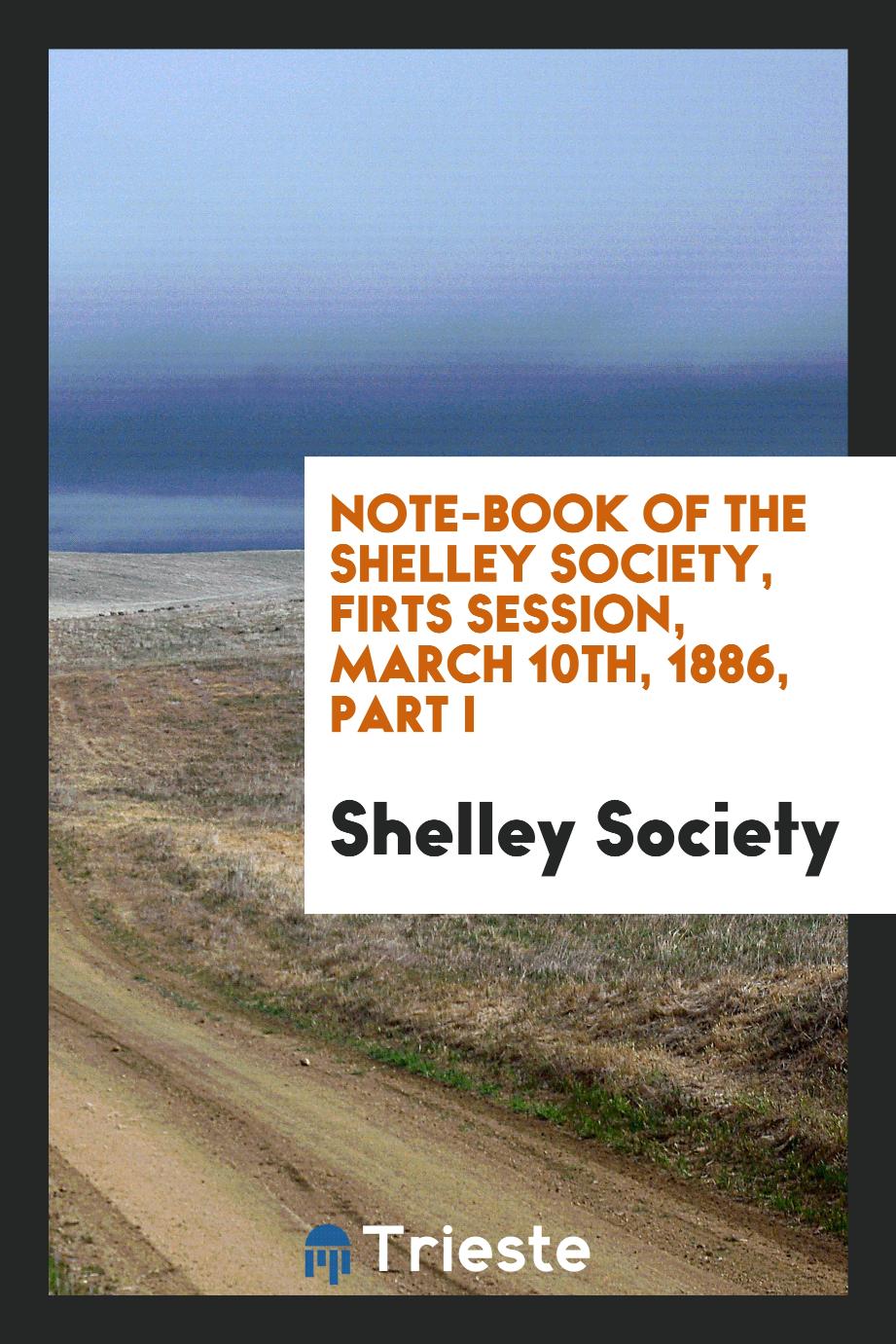Note-book of the Shelley society, firts session, March 10th, 1886, Part I