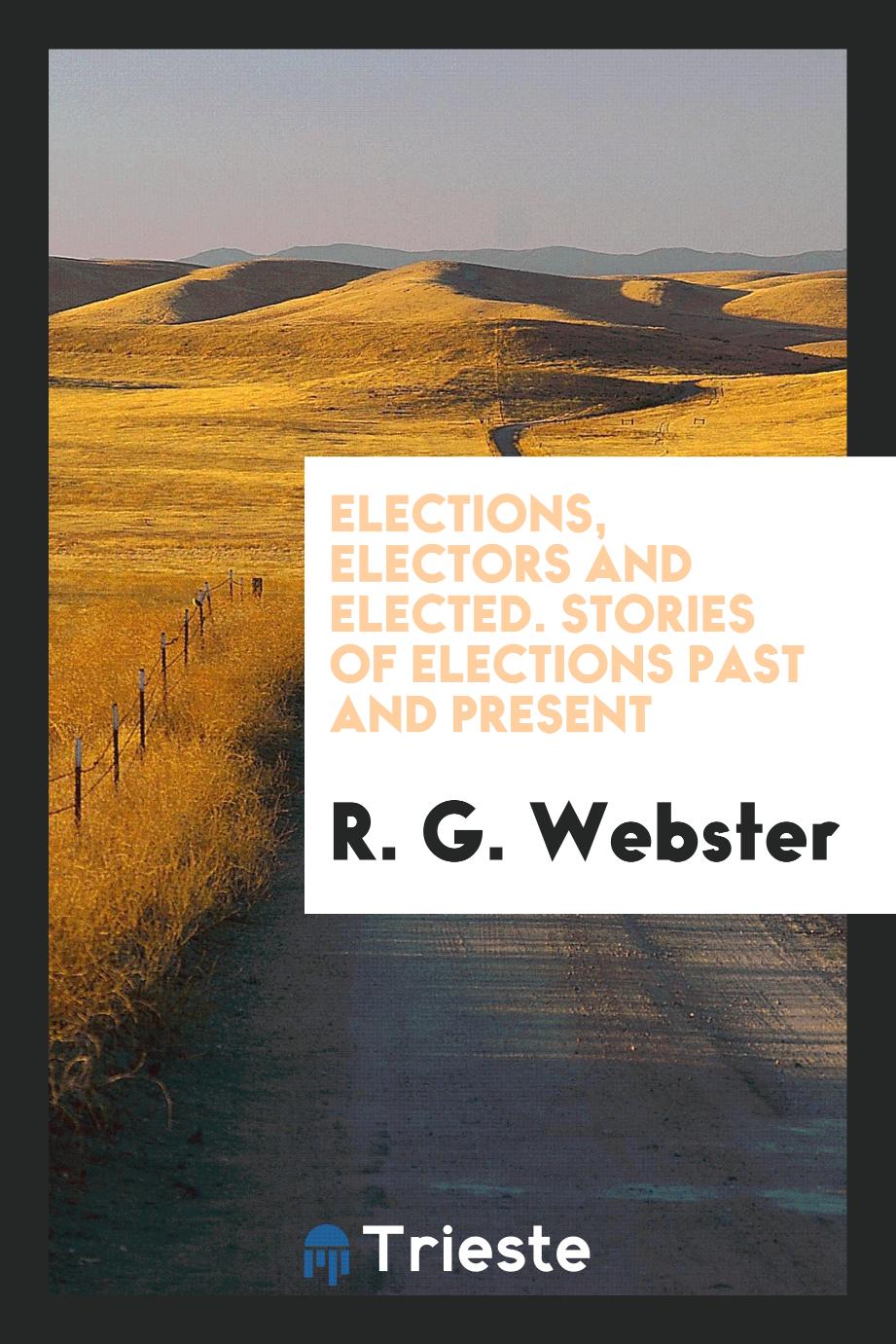 R. G. Webster - Elections, Electors and Elected. Stories of Elections Past and Present