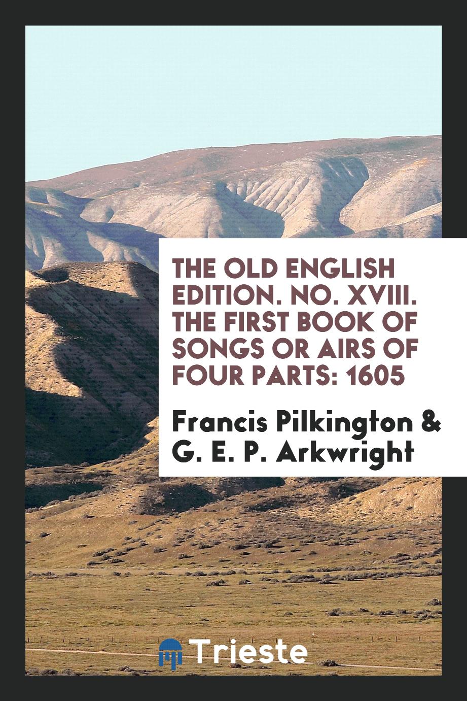The old english edition. No. XVIII. The First Book of Songs Or Airs of Four Parts: 1605