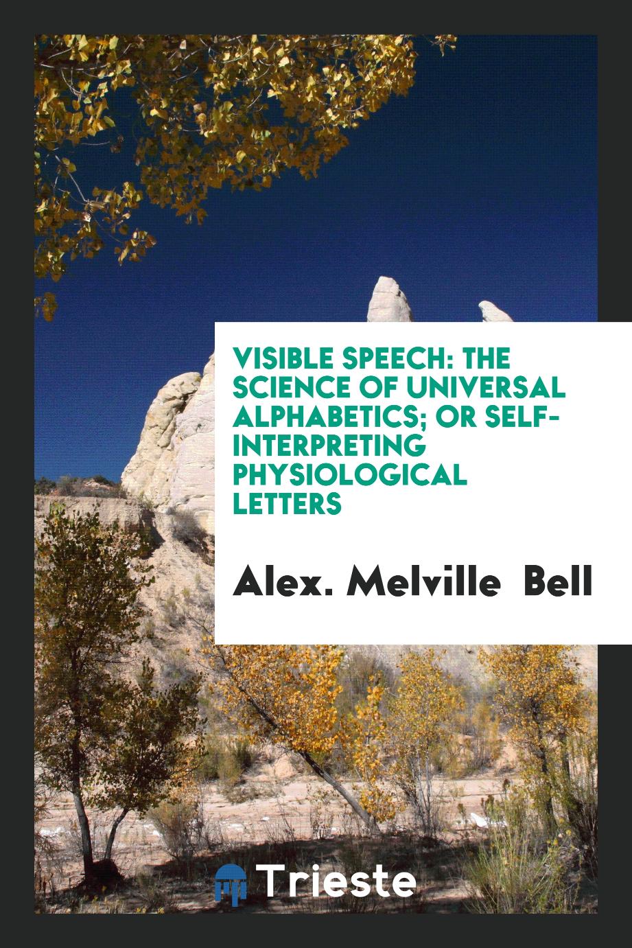 Visible Speech: The Science of Universal Alphabetics; Or Self-Interpreting Physiological Letters