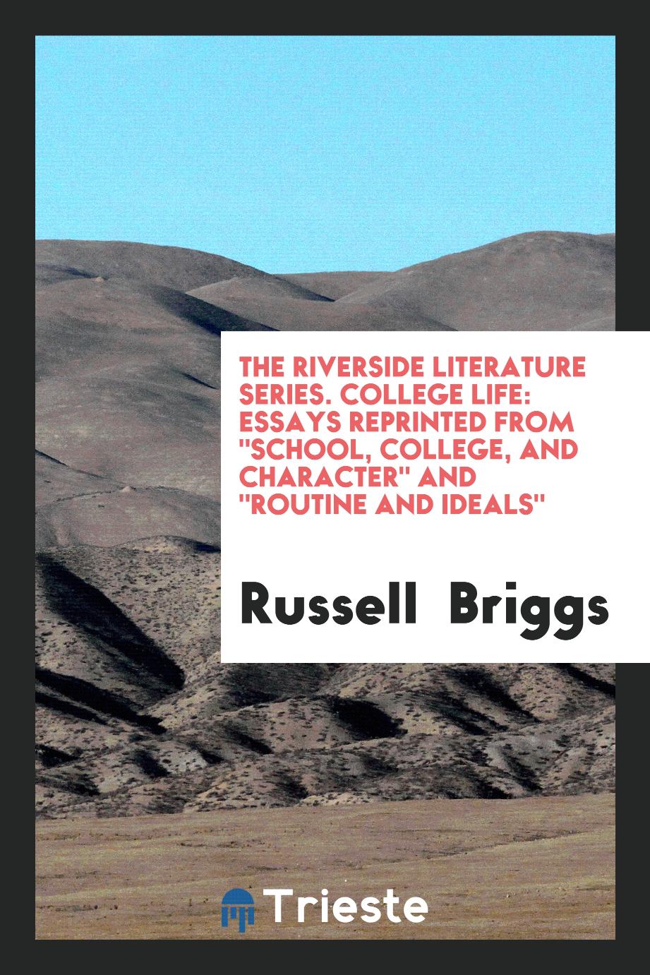 The Riverside Literature Series. College Life: Essays Reprinted From "School, College, and Character" And "Routine and Ideals"