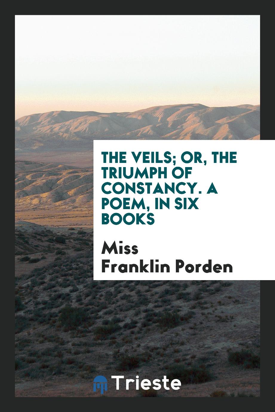 The Veils; Or, The Triumph of Constancy. A Poem, in Six Books