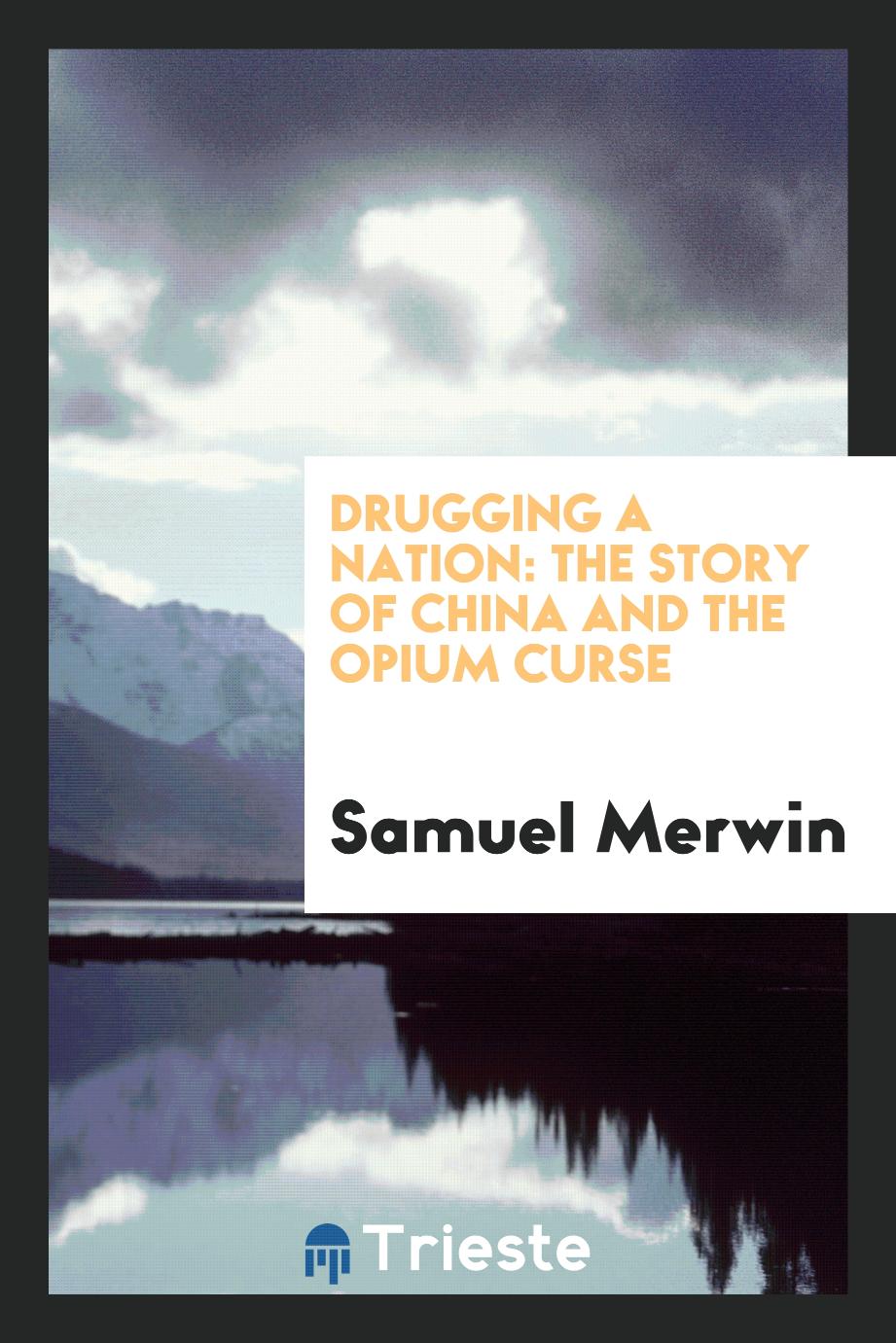 Samuel Merwin - Drugging a Nation: The Story of China and the Opium Curse