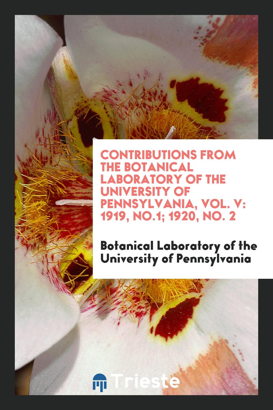 Contributions from the Botanical Laboratory of the University of Pennsylvania, Vol. V: 1919, No.1; 1920, No. 2