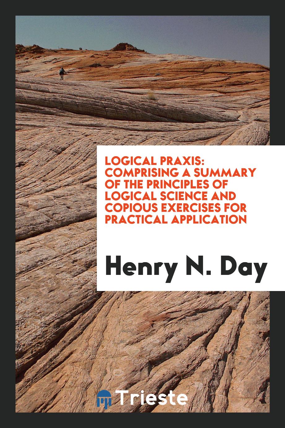 Logical Praxis: Comprising a Summary of the Principles of Logical Science and Copious Exercises for Practical Application